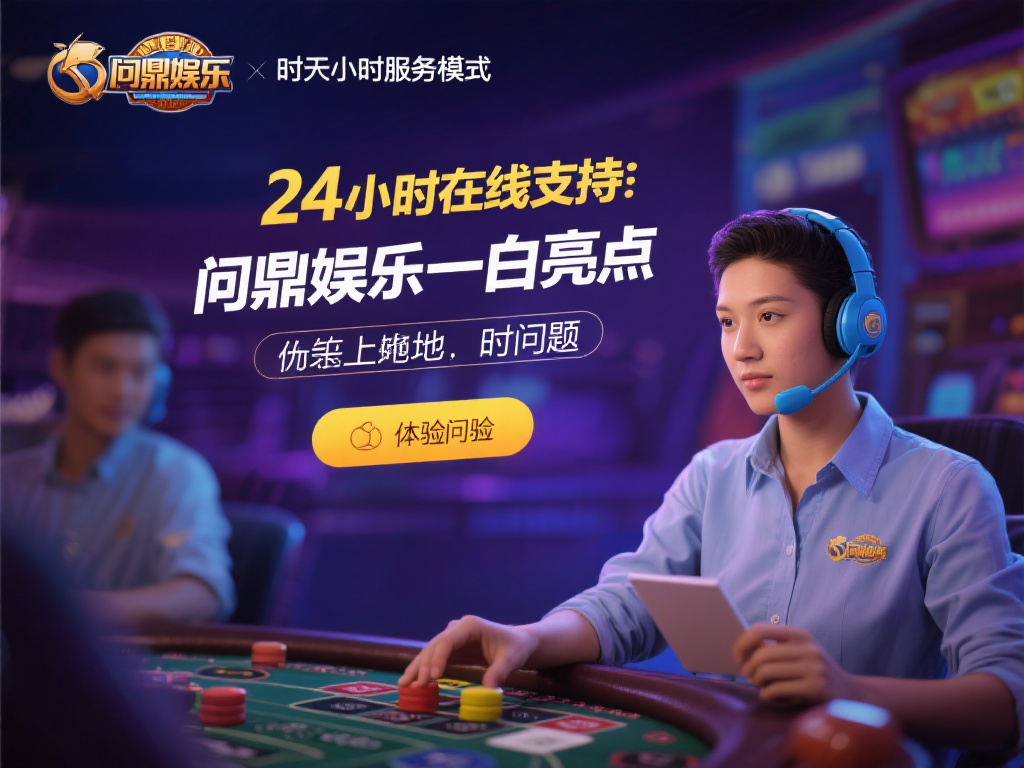 问鼎娱乐人工客服:贴心服务为您解忧,畅享娱乐无忧体验 (问鼎娱乐人工客服:贴心服务解忧,畅享无忧娱乐新体验) 此外,24小时在线支持是问鼎娱乐的一大亮点。无论您