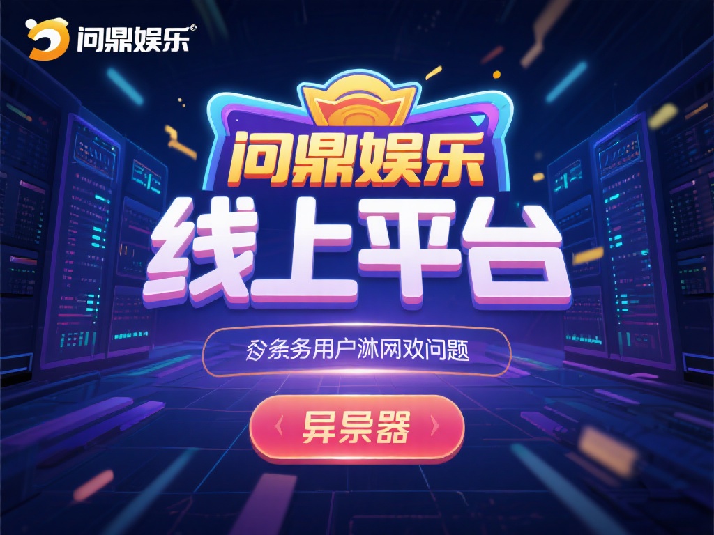 问鼎娱乐服务器异常问题解析及解决方案探讨 (问鼎娱乐服务器异常问题深度解析与高效解决方案探讨) 在数字化娱乐日益普及的今天,线上平台如问鼎娱乐已经