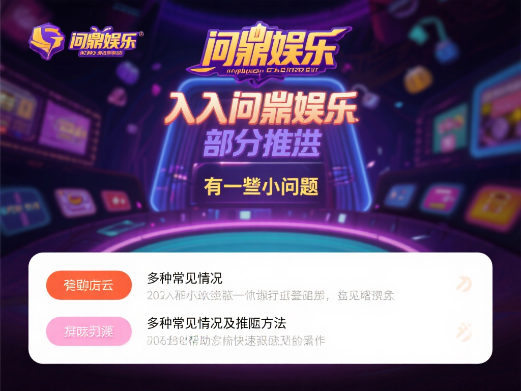 问鼎娱乐进去怎么进?详细教程教你轻松入门平台 (问鼎娱乐怎么进入?详细教程助你轻松上手平台!) 在进入问鼎娱乐的过程中,部分新手可能会遇到一些小问